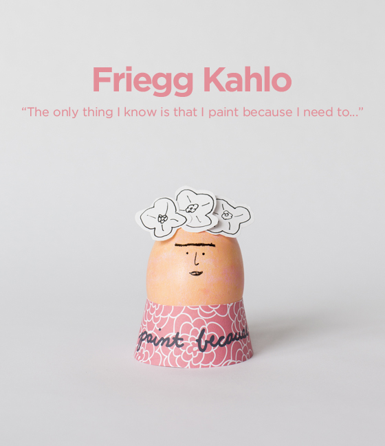 frida kahlo egg - the only thing i know is that i paint because i need to